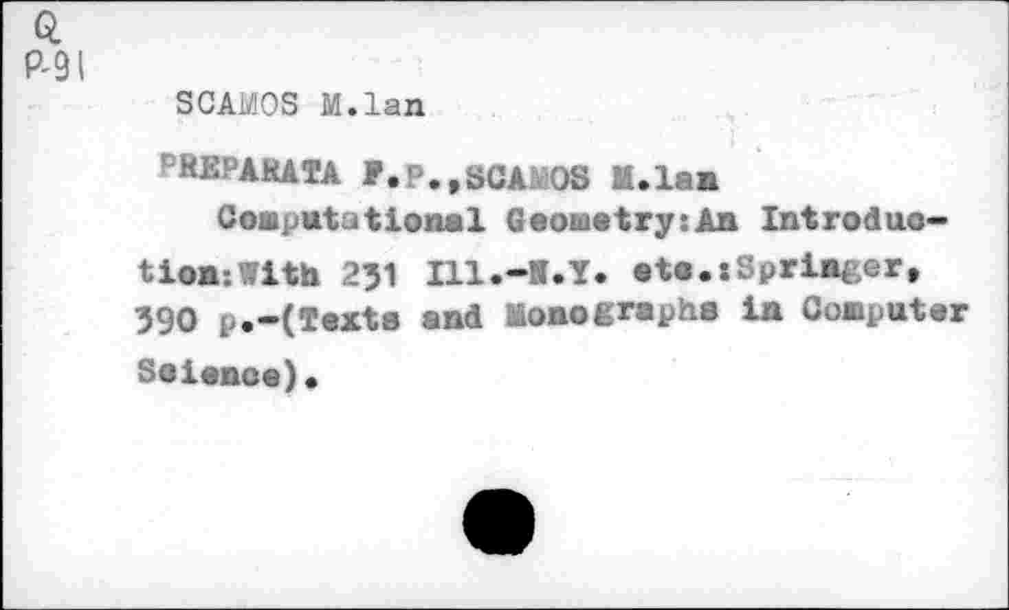 ﻿Q
P'9I
SCAWS M.lan
SEPARATA P.P., SCAWS M.lan
Computational Geometry:An Introduction: With 231 Ill.-M.Y. ete.sSpringer. 390 p.-(Texts and Monographs in Computer Soience).